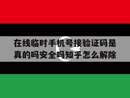 关于在线临时手机号接验证码是真的吗安全吗知乎怎么解除的信息