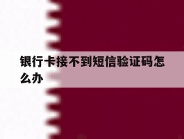 银行卡接不到短信验证码怎么办