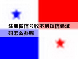包含注册微信号收不到短信验证码怎么办呢的词条