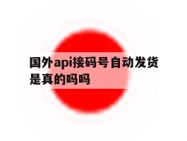 国外api接码号自动发货是真的吗吗