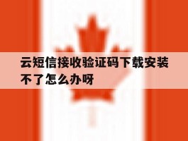 云短信接收验证码下载安装不了怎么办呀的简单介绍
