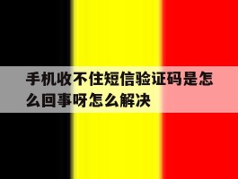 手机收不住短信验证码是怎么回事呀怎么解决