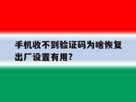 手机收不到验证码为啥恢复出厂设置有用?