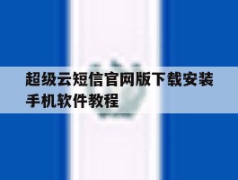 包含超级云短信官网版下载安装手机软件教程的词条