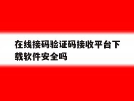 在线接码验证码接收平台下载软件安全吗