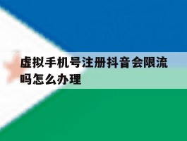 虚拟手机号注册抖音会限流吗怎么办理