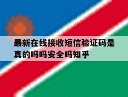 关于最新在线接收短信验证码是真的吗吗安全吗知乎的信息