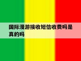 国际漫游接收短信收费吗是真的吗