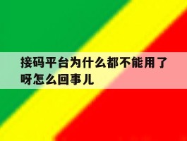 接码平台为什么都不能用了呀怎么回事儿的简单介绍