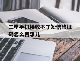 关于三星手机接收不了短信验证码怎么回事儿的信息