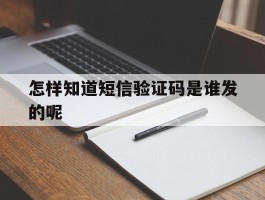 怎样知道短信验证码是谁发的呢