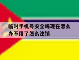 包含临时手机号安全吗现在怎么办不用了怎么注销的词条