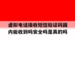 虚拟电话接收短信验证码国内能收到吗安全吗是真的吗的简单介绍