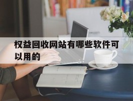 权益回收网站有哪些软件可以用的