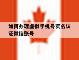 如何办理虚拟手机号实名认证微信账号