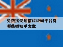 免费接受短信验证码平台有哪些呢知乎文章的简单介绍