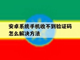 包含安卓系统手机收不到验证码怎么解决方法的词条