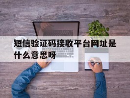 短信验证码接收平台网址是什么意思呀