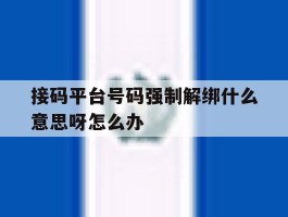 接码平台号码强制解绑什么意思呀怎么办