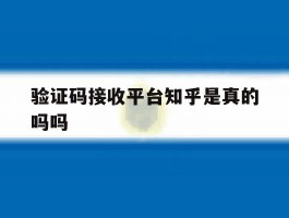 验证码接收平台知乎是真的吗吗