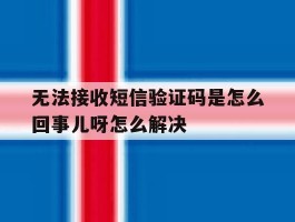 无法接收短信验证码是怎么回事儿呀怎么解决