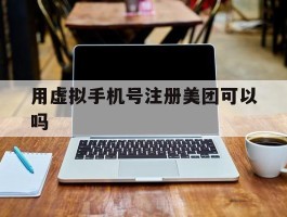 用虚拟手机号注册美团可以吗