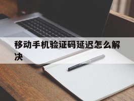 移动手机验证码延迟怎么解决