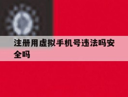 注册用虚拟手机号违法吗安全吗