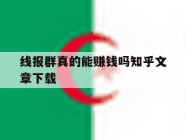 线报群真的能赚钱吗知乎文章下载的简单介绍