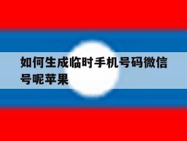 包含如何生成临时手机号码微信号呢苹果的词条