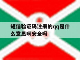 关于短信验证码注册的qq是什么意思啊安全吗的信息