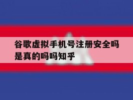 包含谷歌虚拟手机号注册安全吗是真的吗吗知乎的词条