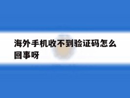 海外手机收不到验证码怎么回事呀