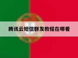 腾讯云短信群发教程在哪看