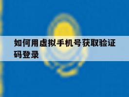 如何用虚拟手机号获取验证码登录
