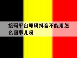 接码平台号码抖音不能用怎么回事儿呀的简单介绍
