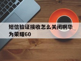 短信验证接收怎么关闭啊华为荣耀60