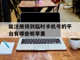 能注册得到临时手机号的平台有哪些呢苹果