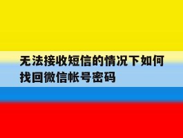无法接收短信的情况下如何找回微信帐号密码