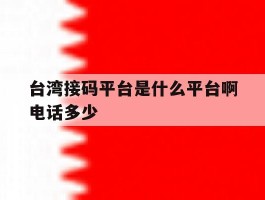 台湾接码平台是什么平台啊电话多少的简单介绍