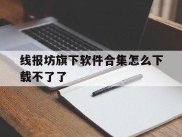 线报坊旗下软件合集怎么下载不了了的简单介绍