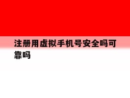 注册用虚拟手机号安全吗可靠吗