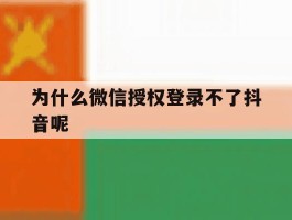 为什么微信授权登录不了抖音呢