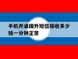 手机开通国外短信接收多少钱一分钟正常