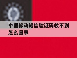 中国移动短信验证码收不到怎么回事