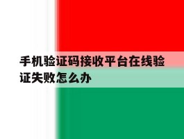 手机验证码接收平台在线验证失败怎么办