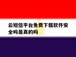云短信平台免费下载软件安全吗是真的吗