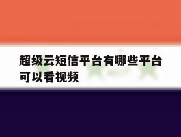 超级云短信平台有哪些平台可以看视频