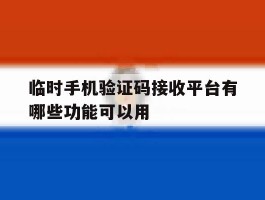 关于临时手机验证码接收平台有哪些功能可以用的信息