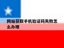 网站获取手机验证码失败怎么办理